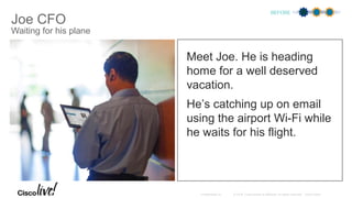 Joe CFO
Waiting for his plane
Meet Joe. He is heading
home for a well deserved
vacation.
He’s catching up on email
using the airport Wi-Fi while
he waits for his flight.
BEFORE
 