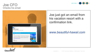 Joe CFO
Checks his email
Joe just got an email from
his vacation resort with a
confirmation link.
www.beautiful-hawaii.com
BEFORE
Your Tropical Getaway
Joe,
Thank you for choosing us. We look forward to seeing you.
Before your arrival, please verify your information here:
www.vacationresort.com
Best,
Resort Team
 