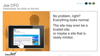 Joe CFO
Instinctively, he clicks on the link
No problem, right?
Everything looks normal.
The site may even be a
trusted site,
or maybe a site that is
newly minted.
BEFORE
Your Tropical Getaway
Joe,
Thank you for choosing us. We look forward to seeing you.
Before your arrival, please verify your information here:
www.vacationresort.com
Best,
Resort Team
 
