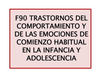 F90 TRASTORNOS DEL
COMPORTAMIENTO Y
DE LAS EMOCIONES DE
COMIENZO HABITUAL
EN LA INFANCIA Y
ADOLESCENCIA
 