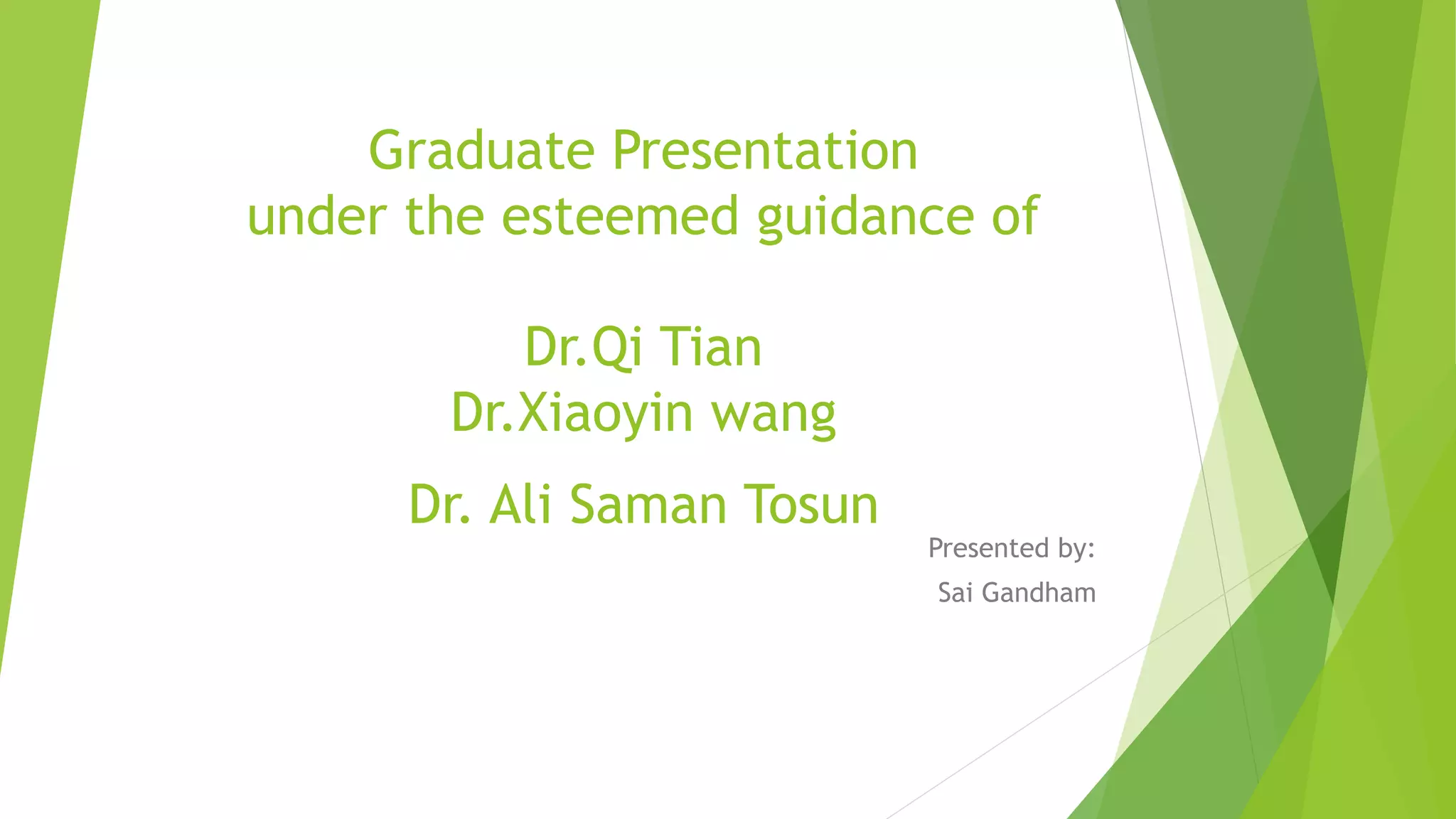 Graduate Presentation
under the esteemed guidance of
Dr.Qi Tian
Dr.Xiaoyin wang
Dr. Ali Saman Tosun
Presented by:
Sai Gandham
 