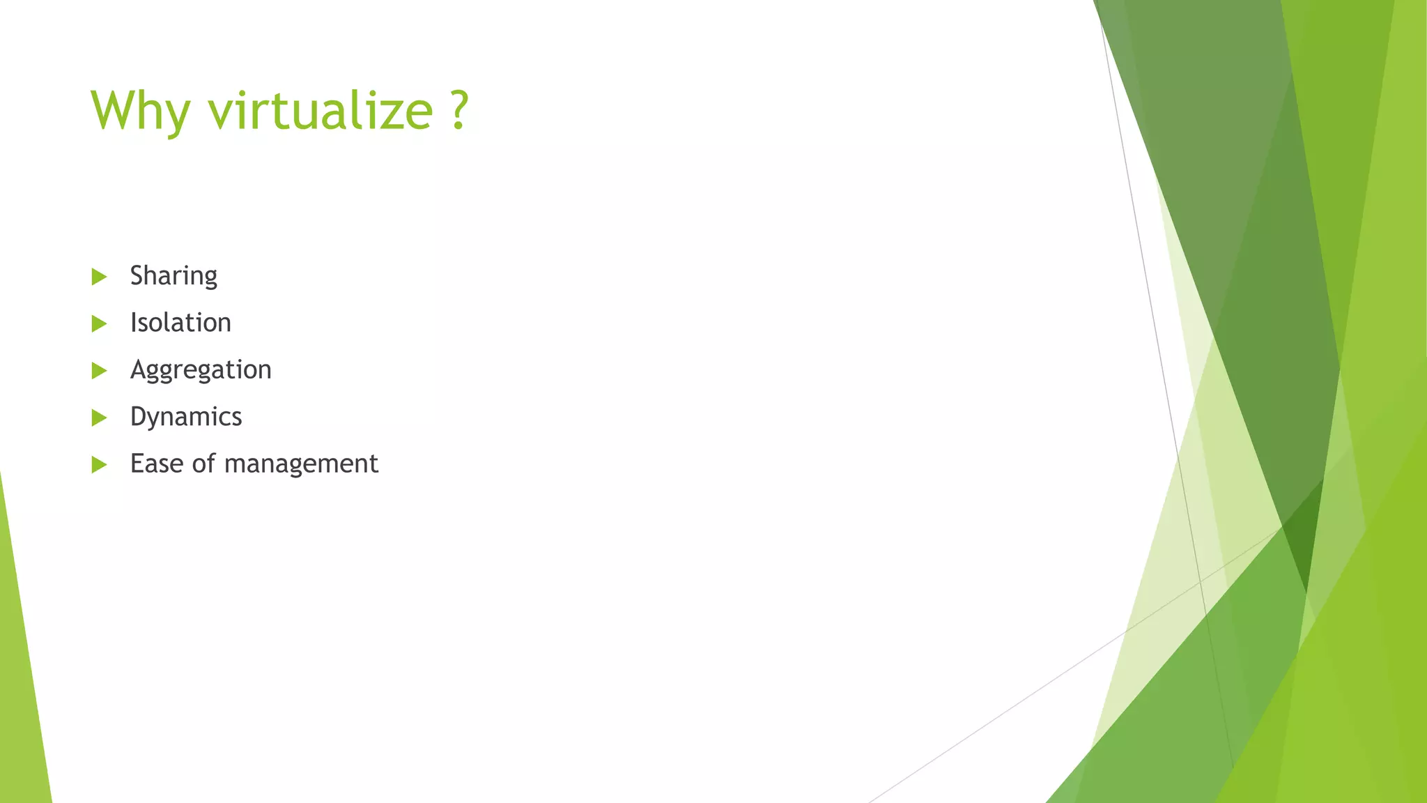 Why virtualize ?
 Sharing
 Isolation
 Aggregation
 Dynamics
 Ease of management
 