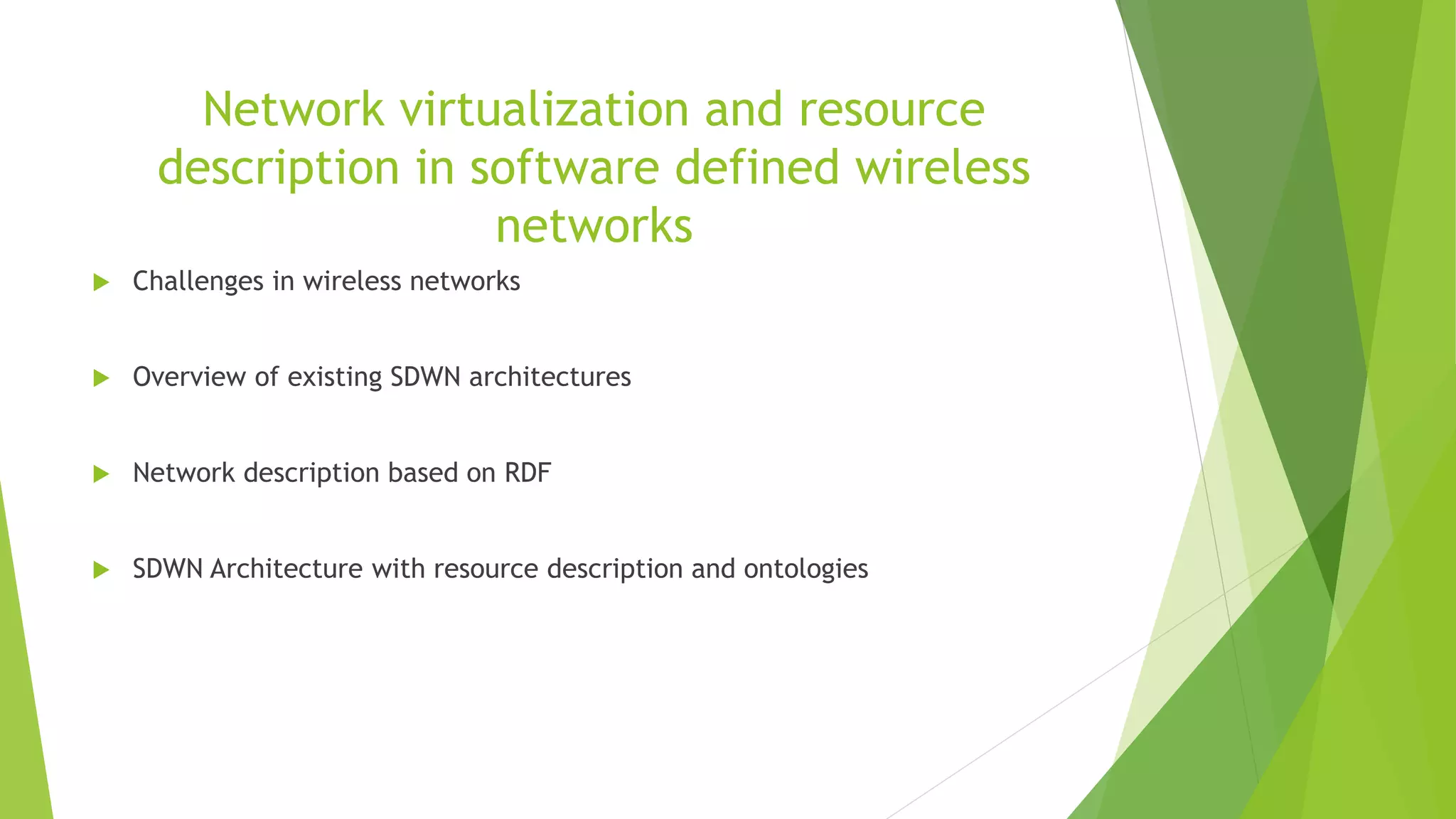 Network virtualization and resource
description in software defined wireless
networks
 Challenges in wireless networks
 Overview of existing SDWN architectures
 Network description based on RDF
 SDWN Architecture with resource description and ontologies
 