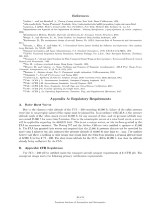 References
1Abbott, I., and Von Doenhoﬀ, A., Theory of wing sections, New York: Dover Publications, 1959.
2Adg.stanford.edu, ’Engine Placement’ Available: http://adg.stanford.edu/aa241/propulsion/engineplacement.html.
3Anderson, J. (2003). Modern Compressible Flow 3rd Edition. New York: McGraw-Hill. Sections 7.1, 7.2, 7.8.
4Departments and Agencies of the Department of Defense, Military Speciﬁcation: Flying Qualities of Piloted Airplanes,
1980.
5Department of Defense, Metallic Materials and Elements for Aerospace Vehicle Structures, 2003.
6Feagin, R., and Morrison, Jr., W., Delta Method, An Empirical Drag Buildup Technique, 1978.
7Kuchemann, D., The aerodynamic design of aircraft, Reston, Va: AIAA, American Inst. of Aeronautics and Astronautics,
2012.
8Miranda, L., Elliot, R., and Baker, W., A Generalized Vortex Lattice Method for Subsonic and Supersonic Flow Applica-
tions, Burbank, Ca: NASA, 1977.
9National Aeronautics and Space Administration, U.S. Standard Atmosphere, 1976, NASA-TM-X-74335, 1976
10NPSS, Numerical Propulsion System Simulation, Software Package, Ver. 2.3.0.1, Ohio Aerospace Institute, Cleveland,
OH, 2010.
11Neumark, S., ’Critical Mach Numbers for Thin Untapered Swept Wings at Zero Incidence’, Aeronautical Research Council
Reports and Memoranda, 1949.
12Niu, M., Airframe structural design, Hong Kong: Conmilit, 1999.
13Pearcey, H., and Osborne, J., ’Some Problems and Features of Transonic Aerodynamics’, AIAA Prof. Study Series:
Transonic Aerodynamics, vol. ICAS 70-14, 1970, 1970.
14Roskam, J., Airplane design, Part 5: Component weight estimation, DARcorporation, 1999.
15Takahashi, T., Aircraft Performance and Sizing, 2015
16Torenbeek, E., Synthesis of Subsonic Airplane Design, Delft University Press, Delft, Holland, 1982.
17Title 14 CFR § 25, Airworthiness Standards: Transport Category Airplanes, 2015
18Title 14 CFR § 33, Airworthiness Standards: Aircraft Engines, 2015
19Title 14 CFR § 36, Noise Standards: Aircraft Type and Airworthiness Certiﬁcation, 2015
20Title 14 CFR § 91, General Operating and Flight Rules, 2015
21Title 14 CFR § 121, Operating Requirements: Domestic, Flag, and Supplemental Operations, 2015
Appendix A: Regulatory Requirements
A. Rotor Burst Waiver
Due to the planned cruise altitude of the TC5 − 300 exceeding 40,000 ft, failure of the cabin pressure
vessel due to catastrophic failure of the engine must be planned for. In accordance with §25.841, the pressure
altitude inside of the cabin cannot exceed 40,000 ft, for any amount of time, and the pressure altitude may
not exceed 25,000 ft for more than 2 minutes. Due to the catastrophic nature of a rotor burst event, a waiver
will be applied for regarding the 40,000 ft limit. This is not a unique waiver, as this has been granted by the
FAA on numerous occasions. The Boeing 787 and the Airbus A380 are both certiﬁed to operate at 43,000
ft. The FAA has granted their waiver and required that the 25,000 ft pressure altitude not be exceeded for
more than 3 minutes but also increased the pressure altitude of 40,000 ft time limit to 1 min. The authors
believe that there is nothing in their design that would limit the FAA from granting a cruising altitude limit
of 42,000 ft for the TC5−300. The ideal cruise altitude for the TC5−300 is 41,000 ft, less than the altitude
already being authorized by the FAA.
B. Applicable CFR Regulations
The TC5 − 300 will be certiﬁed under the transport aircraft category requirements of 14 CFR §25. The
conceptual design meets the following primary certiﬁcation requirements:
30 of 31
American Institute of Aeronautics and Astronautics
 