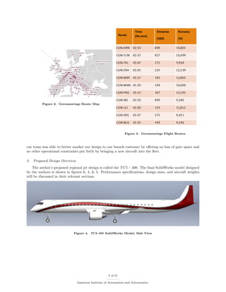 Figure 2. Germanwings Route Map
Figure 3. Germanwings Flight Routes
our team was able to better market our design to our launch customer by oﬀering no loss of gate space and
no other operational constraints put forth by bringing a new aircraft into the ﬂeet.
2. Proposed Design Overview
The author’s proposed regional jet design is called the TC5 − 300. The ﬁnal SolidWorks model designed
by the authors is shown in ﬁgures 6, 4, & 5. Performance speciﬁcations, design sizes, and aircraft weights
will be discussed in their relevant sections
Figure 4. TC5-300 SolidWorks Model, Side View
4 of 31
American Institute of Aeronautics and Astronautics
 