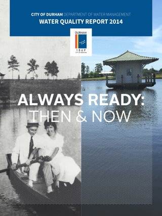 ALWAYS READY:
THEN & NOW
CITY OF DURHAM DEPARTMENT OF WATER MANAGEMENT
WATER QUALITY REPORT 2014
 