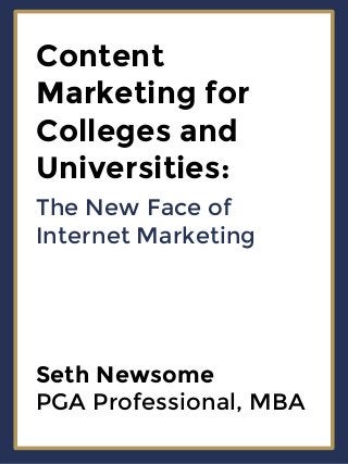Content
Marketing for
Colleges and
Universities:
The New Face of
Internet Marketing
Seth Newsome
PGA Professional, MBA
 