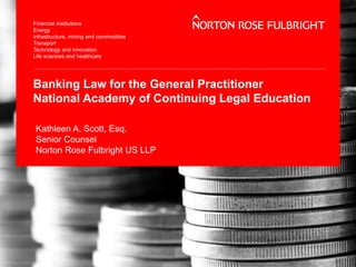 Banking Law for the General Practitioner
National Academy of Continuing Legal Education
Kathleen A. Scott, Esq.
Senior Counsel
Norton Rose Fulbright US LLP
 
