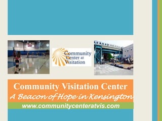 Community Visitation Center
A Beacon of Hope in Kensington
www.communitycenteratvis.com
 