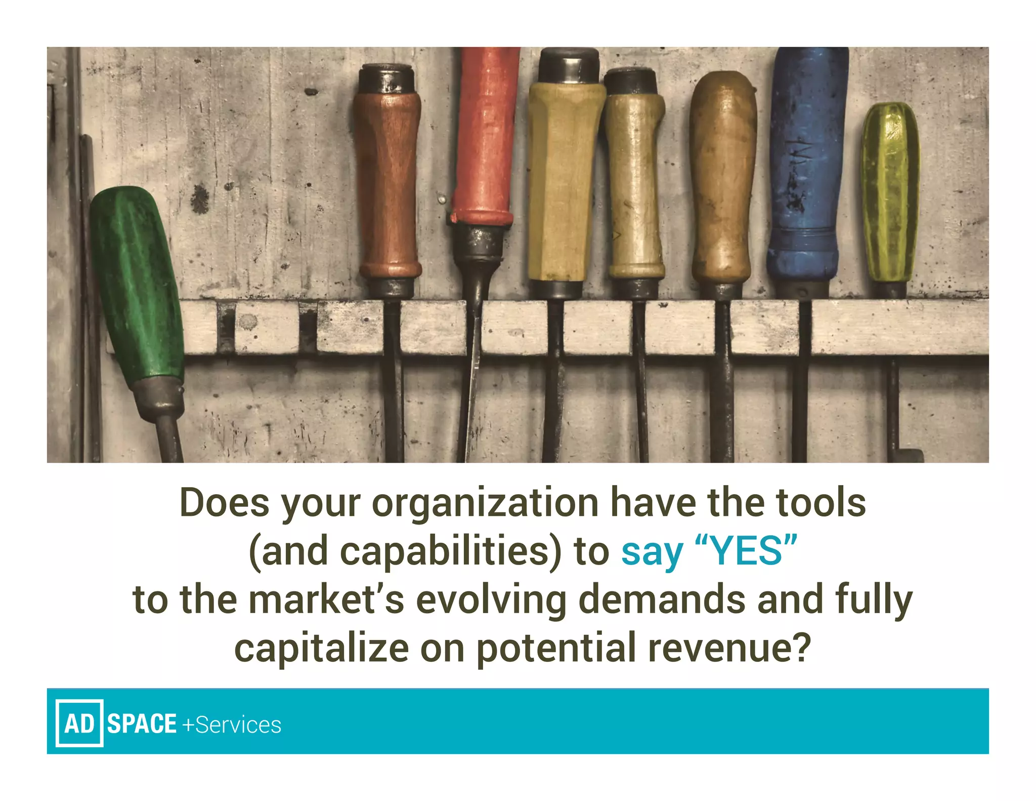 Does your organization have the tools
(and capabilities) to say “YES”
to the market’s evolving demands and fully
capitalize on potential revenue?
 
