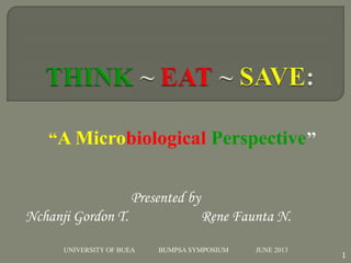 “A Microbiological Perspective’’
1
UNIVERSITY OF BUEA BUMPSA SYMPOSIUM JUNE 2013
Presented by
Nchanji Gordon T. Rene Faunta N.
 