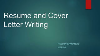 Resume and Cover
Letter Writing
FIELD PREPARATION
WEEK 6
 