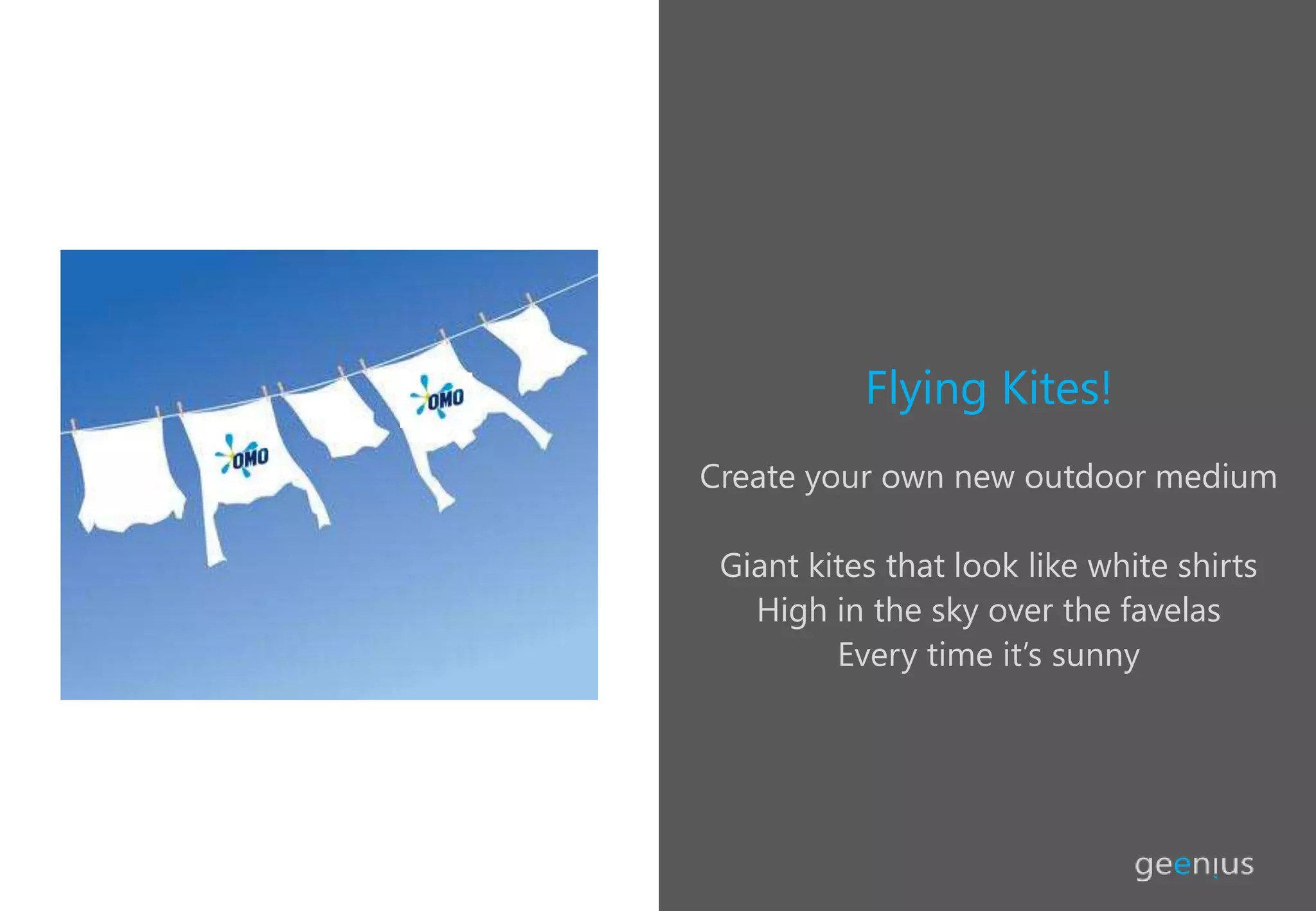 Flying Kites!
Create your own new outdoor medium
Giant kites that look like white shirts
High in the sky over the favelas
Every time it’s sunny
 
