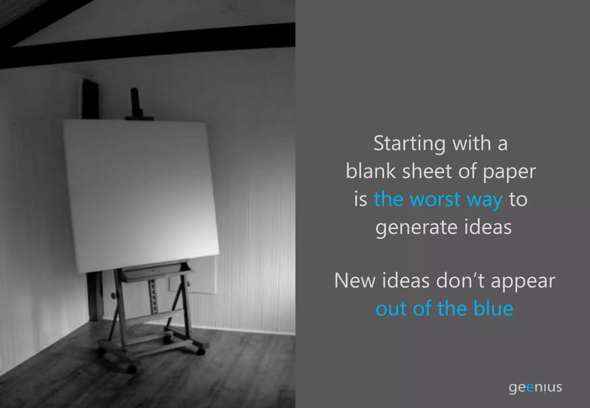 Starting with a
blank sheet of paper
is the worst way to
generate ideas
New ideas don’t appear
out of the blue
 
