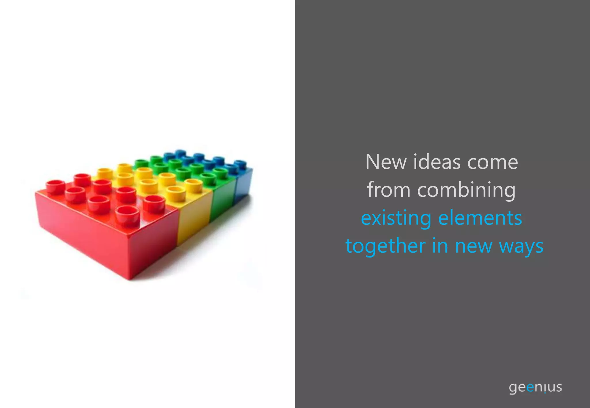 New ideas come
from combining
existing elements
together in new ways
 