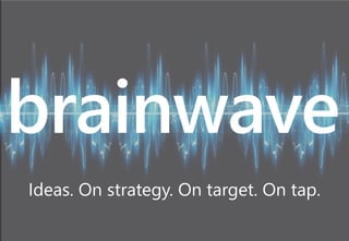 Ideas. On strategy. On target. On tap.
brainwave
 