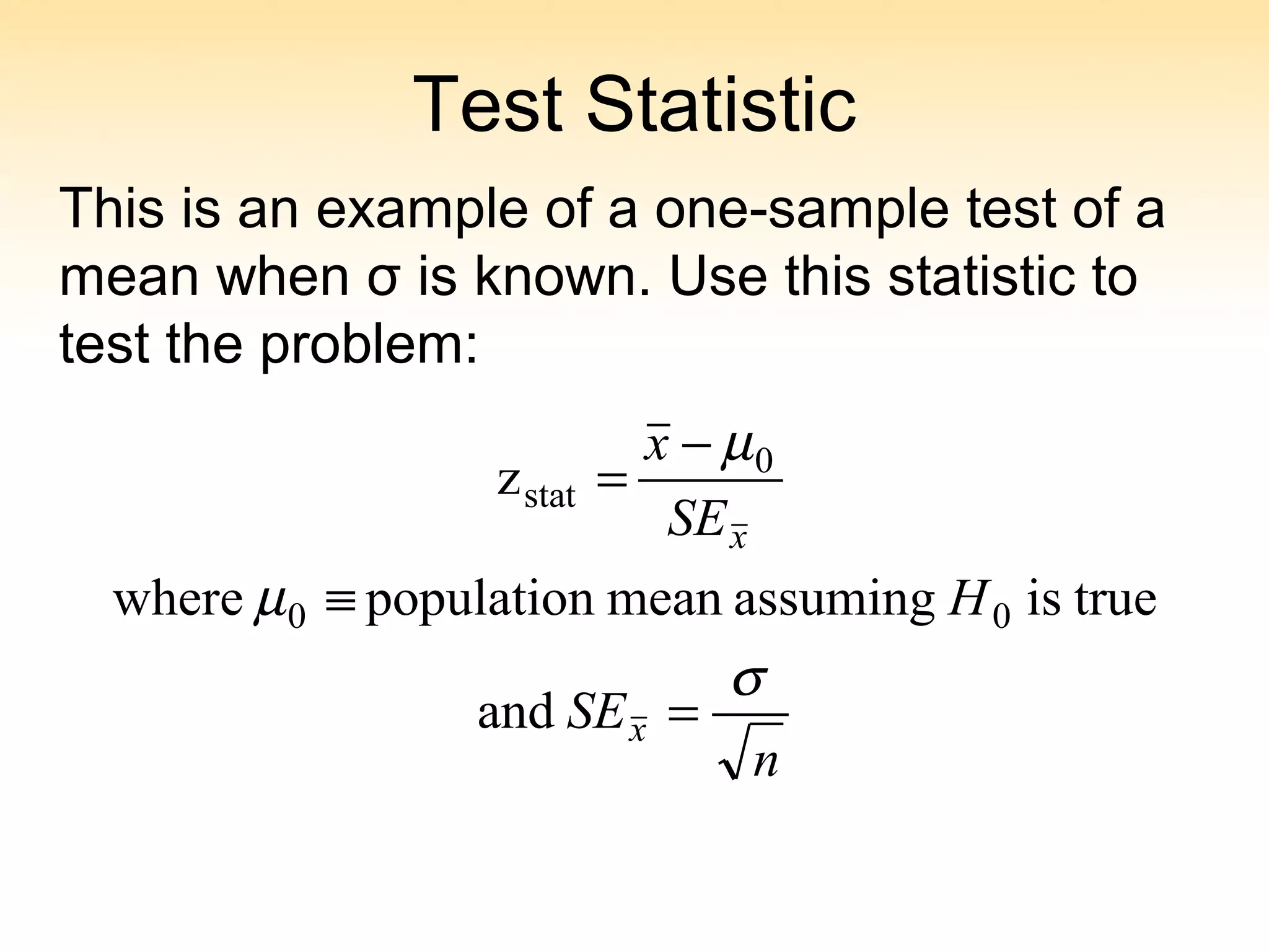 Test Statistic
n
SE
H
SE
x
x
x
σ
µ
µ
=
≡
−
=
and
trueisassumingmeanpopulationwhere
z
00
0
stat
This is an example of a one-sample test of a
mean when σ is known. Use this statistic to
test the problem:
 