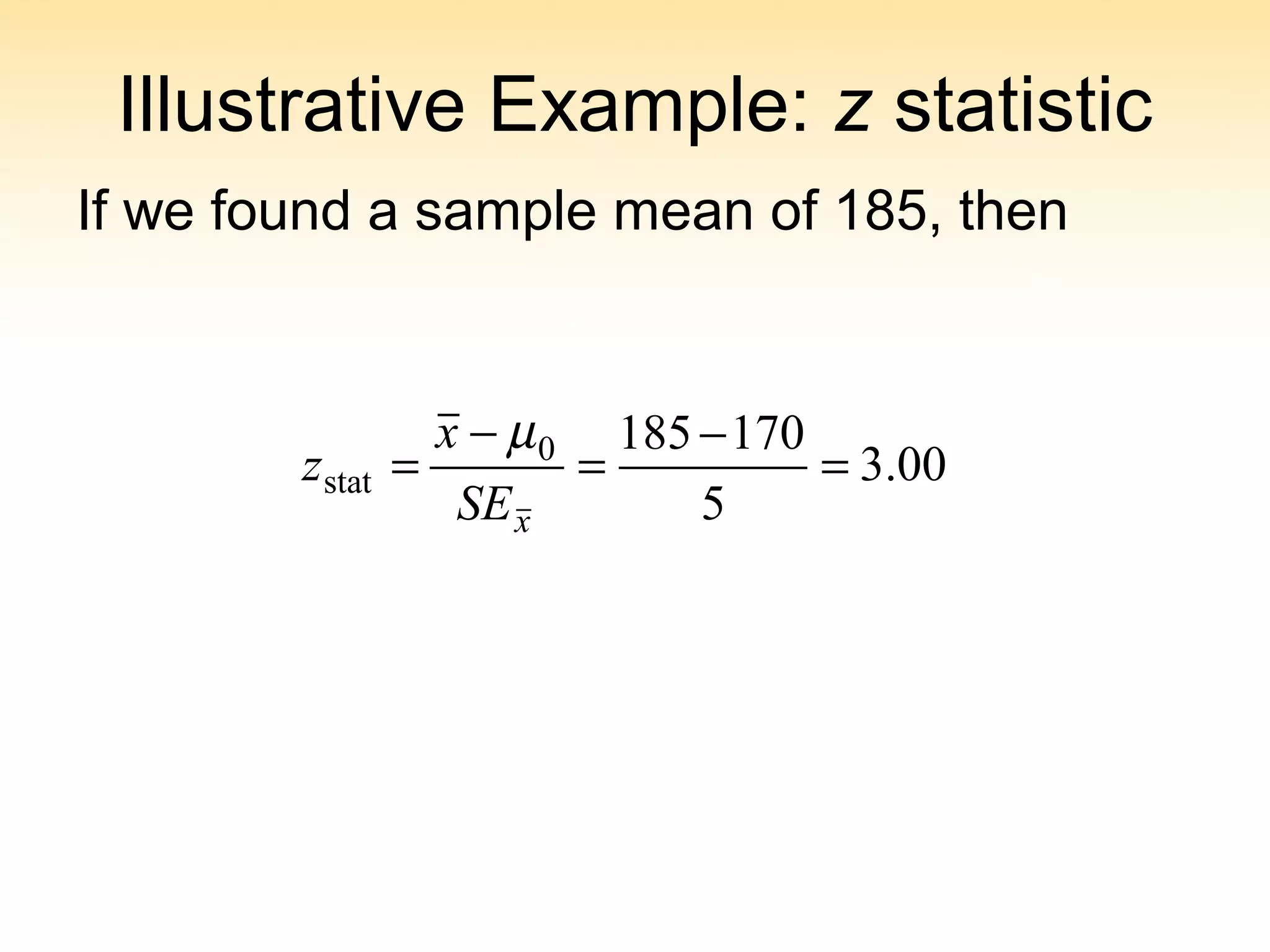Illustrative Example: z statistic
If we found a sample mean of 185, then
00.3
5
1701850
stat =
−
=
−
=
xSE
x
z
µ
 
