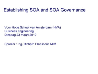 Establishing SOA and SOA Governance
Voor Hoge School van Amsterdam (HVA)
Business engineering
Dinsdag 23 maart 2010
Spreker : Ing. Richard Claassens MIM
 