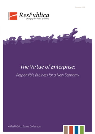 The Virtue of Enterprise:
Responsible Business for a New Economy
A ResPublica Essay Collection
January 2013
 