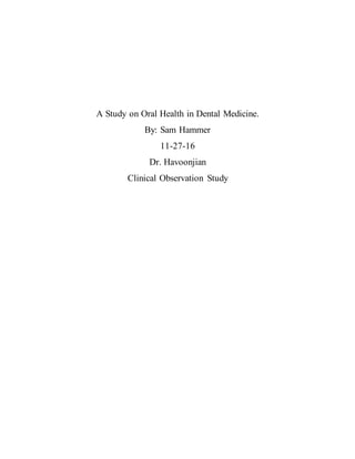 A Study on Oral Health in Dental Medicine.
By: Sam Hammer
11-27-16
Dr. Havoonjian
Clinical Observation Study
 