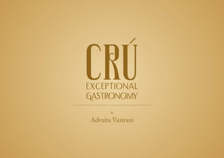 By
Advaita Vazirani
EXCEPTIONAL
GASTRONOMY
 