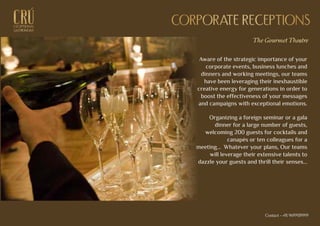 The Gourmet Theatre
Aware of the strategic importance of your
corporate events, business lunches and
dinners and working meetings, our teams
have been leveraging their inexhaustible
creative energy for generations in order to
boost the effectiveness of your messages
and campaigns with exceptional emotions.
Organizing a foreign seminar or a gala
dinner for a large number of guests,
welcoming 200 guests for cocktails and
canapés or ten colleagues for a
meeting… Whatever your plans, Our teams
will leverage their extensive talents to
dazzle your guests and thrill their senses...
CORPORATE RECEPTIONSCORPORATE RECEPTIONSEXCEPTIONAL
GASTRONOMY
EXCEPTIONALEXCEPTIONAL
GASTRONOMYGASTRONOMY
Contact - +91 9699939999
 