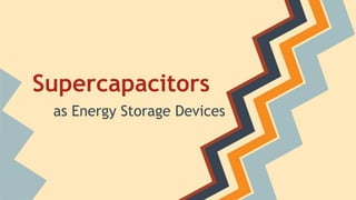 Supercapacitors
as Energy Storage Devices
 