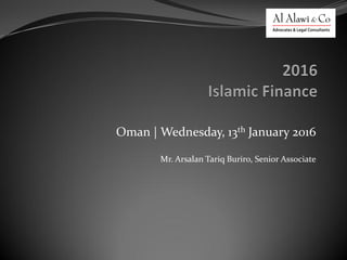 Oman | Wednesday, 13th January 2016
Mr. Arsalan Tariq Buriro, Senior Associate
 