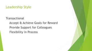 Leadership Style
Transactional
Accept & Achieve Goals for Reward
Provide Support for Colleagues
Flexibility in Process
 