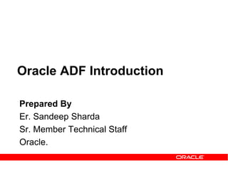 Oracle ADF Introduction
Prepared By
Er. Sandeep Sharda
Sr. Member Technical Staff
Oracle.
 