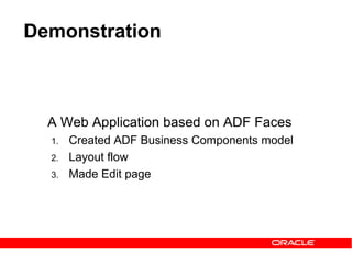 Demonstration
A Web Application based on ADF Faces
1. Created ADF Business Components model
2. Layout flow
3. Made Edit page
 