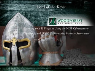 Lord of the Keys:
Maturing your IS Program Using the NIST Cybersecurity
Framework and FFIEC Cybersecurity Maturity Assessment
 