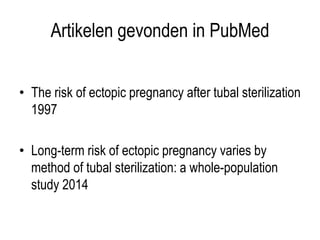 Artikelen gevonden in PubMed
• The risk of ectopic pregnancy after tubal sterilization
1997
• Long-term risk of ectopic pregnancy varies by
method of tubal sterilization: a whole-population
study 2014
 