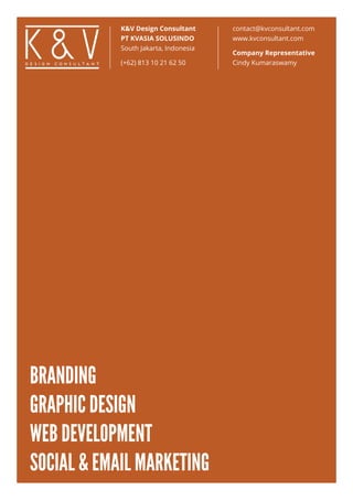 BRANDING
GRAPHIC DESIGN
WEB DEVELOPMENT
SOCIAL & EMAIL MARKETING
K&V Design Consultant
PT KVASIA SOLUSINDO
South Jakarta, Indonesia
(+62) 813 10 21 62 50
contact@kvconsultant.com
www.kvconsultant.com
Company Representative
Cindy Kumaraswamy
 