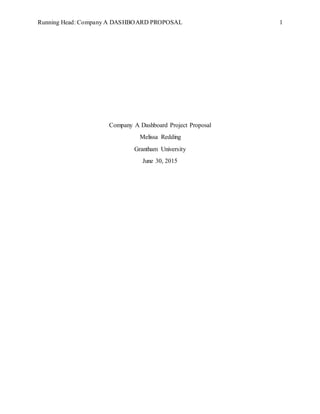 Running Head: Company A DASHBOARD PROPOSAL 1
Company A Dashboard Project Proposal
Melissa Redding
Grantham University
June 30, 2015
 