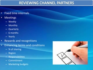• Fixed time internals
• Meetings
– Weekly
– Monthly
– Quarterly
– 6 months
– Yearly
• Rewards and recognitions
• Enhancing terms and conditions
– % of sharing
– Region
– Responsibilities
– Commitment
– Marketing budgets
 