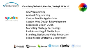 IOS Programming
Android Programming
Custom Mobile Applications
Custom Web Design & Development
Experience Design UI/UX
Marketing Strategy, Technology
Paid Advertising & Media Buys
Branding, Design and Video Production
Social Media Strategy & Deployment
Combining Technical, Creative, Strategic & Social
 