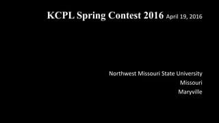 KCPL Spring Contest 2016 April 19, 2016
Northwest Missouri State University
Missouri
Maryville
 