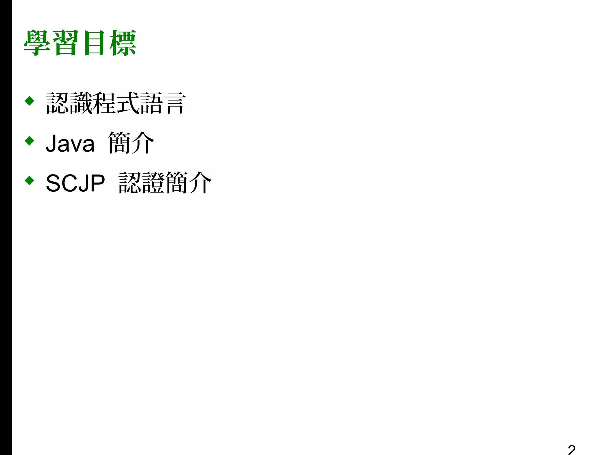 學習目標
 認識程式語言
 Java 簡介
 SCJP 認證簡介

 