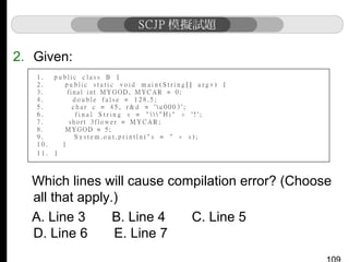 2. Given:

Which lines will cause compilation error? (Choose
all that apply.)
A. Line 3
B. Line 4
C. Line 5
D. Line 6
E. Line 7

 