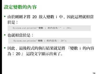 設定變數的內 容
 由於剛剛才將 20 放入變數 i 中 , 因此這裡就相當
於是：
 也就相當於是：
 因此 , 最後程式的執行結果就是將 『變數 i 的內容
為： 20 』 這段文字顯示出來了。

 