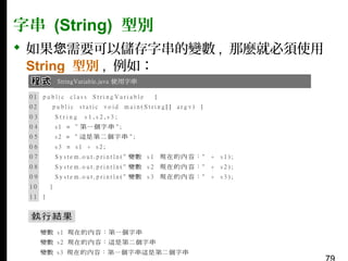 字串 (String) 型別
 如果您需要可以儲存字串的變數 , 那麼就必須使用
String 型別 , 例如：

 