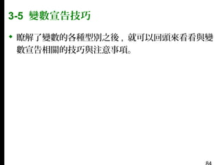 3-5 變數宣告技巧
 瞭解了變數的各種型別之後 , 就可以回頭來看看與變
數宣告相關的技巧與注意事項。

 