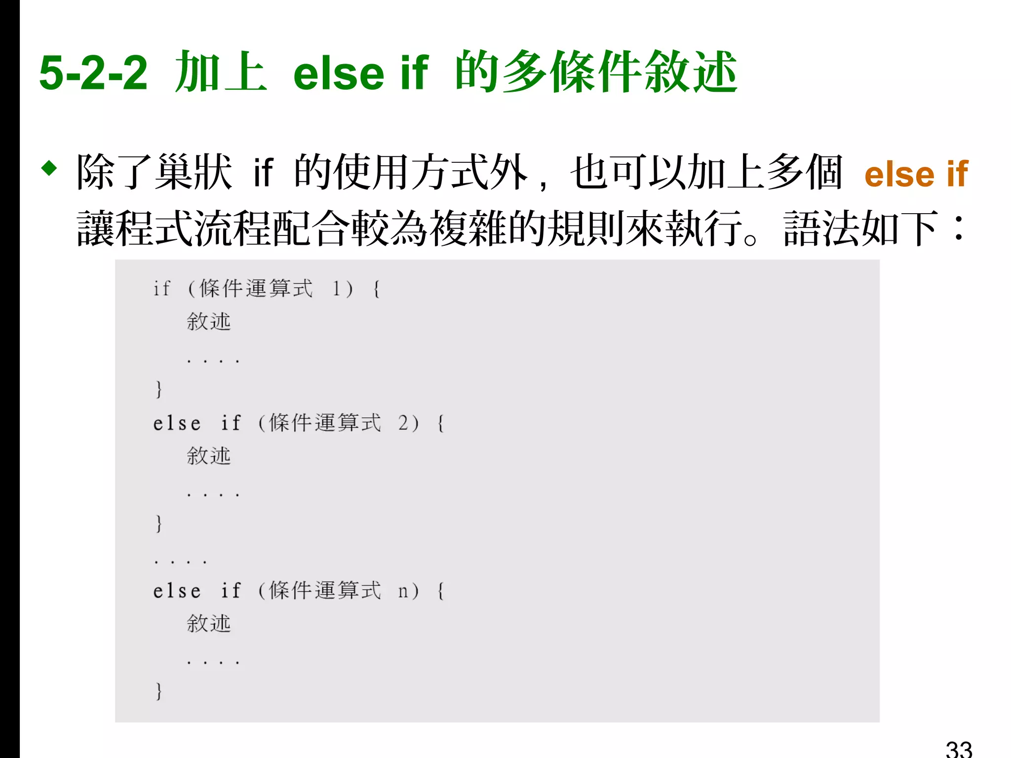 5-2-2 加上 else if 的多條件敘述
 除了巢狀 if 的使用方式外 , 也可以加上多個 else if
讓程式流程配合較為複雜的規則來執行。語法如下：

 