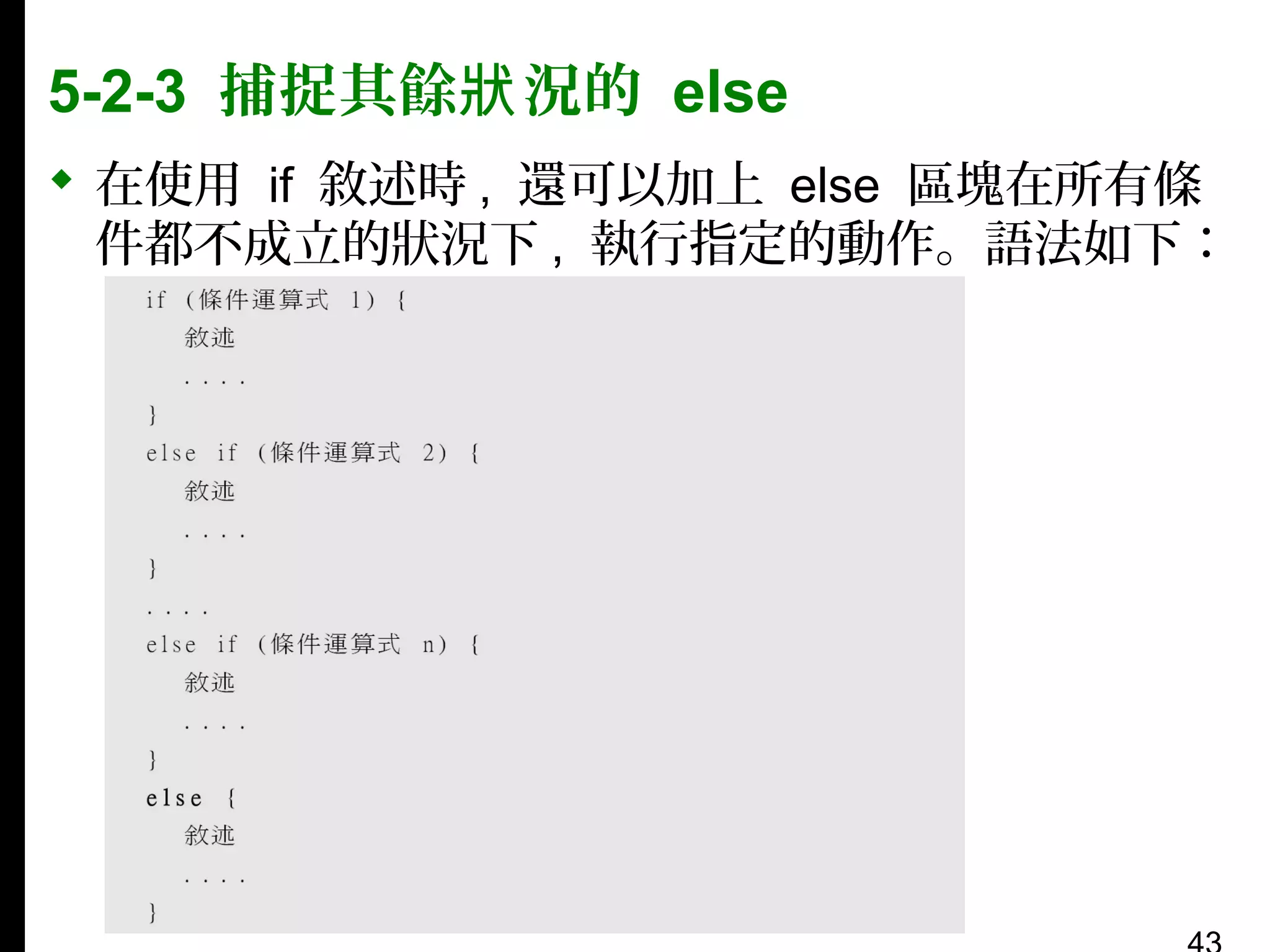 5-2-3 捕捉其餘狀 況的 else
 在使用 if 敘述時 , 還可以加上 else 區塊在所有條
件都不成立的狀況下 , 執行指定的動作。語法如下：

 