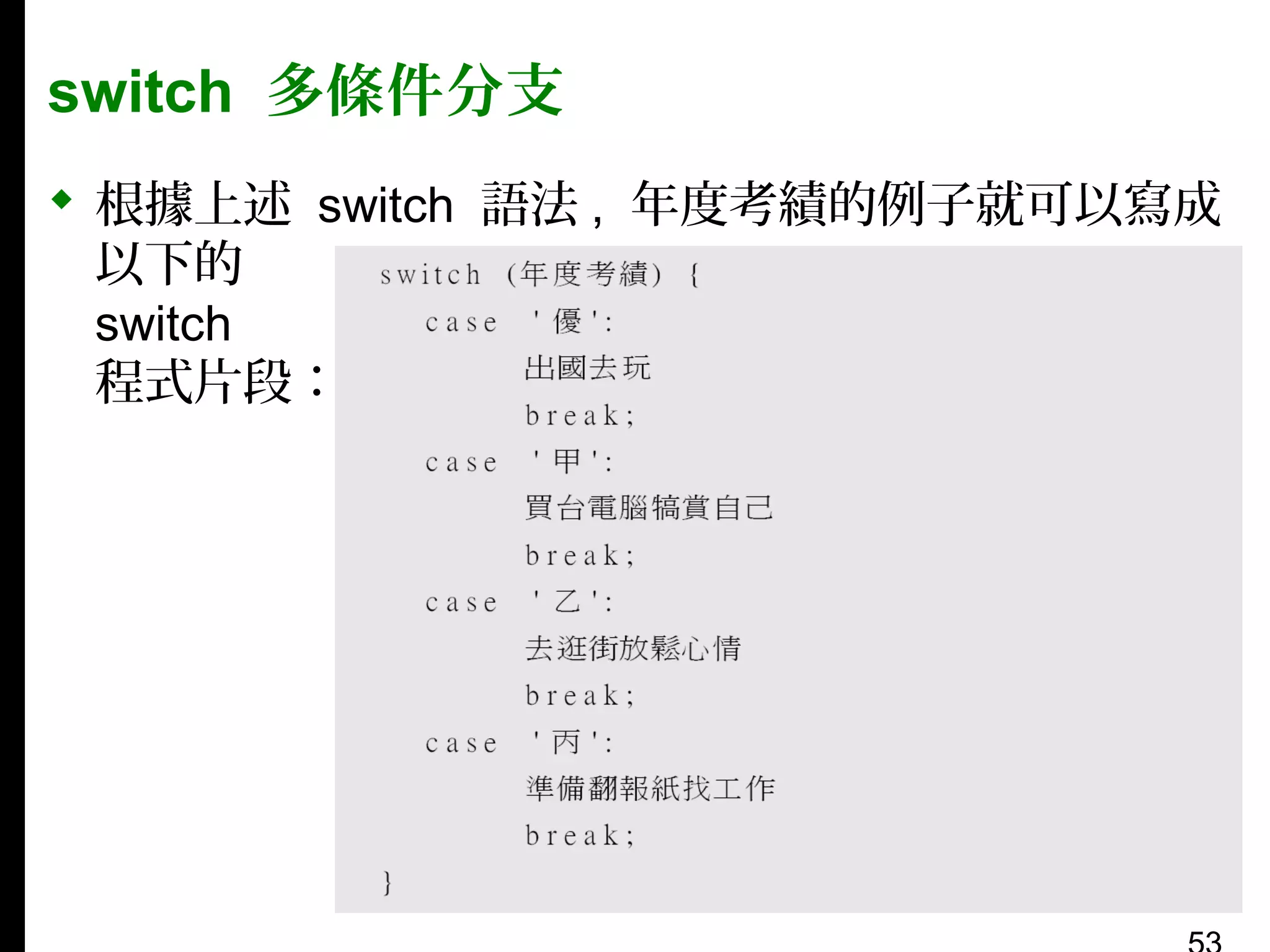 switch 多條件分支
 根據上述 switch 語法 , 年度考績的例子就可以寫成
以下的
switch
程式片段：

 