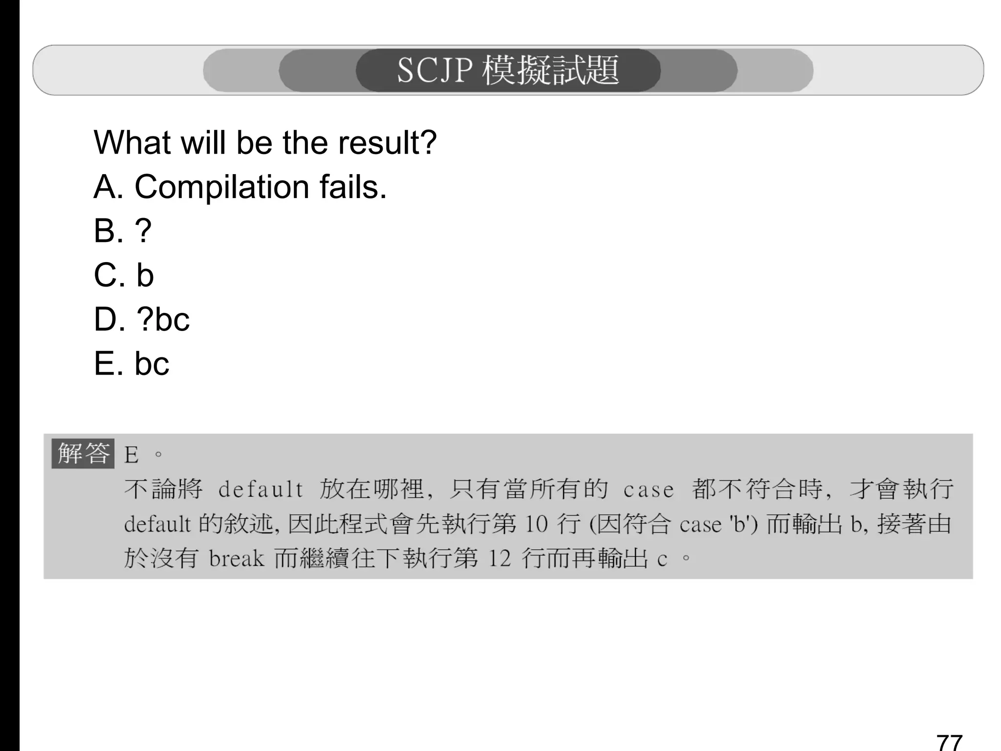 What will be the result?
A. Compilation fails.
B. ?
C. b
D. ?bc
E. bc

 