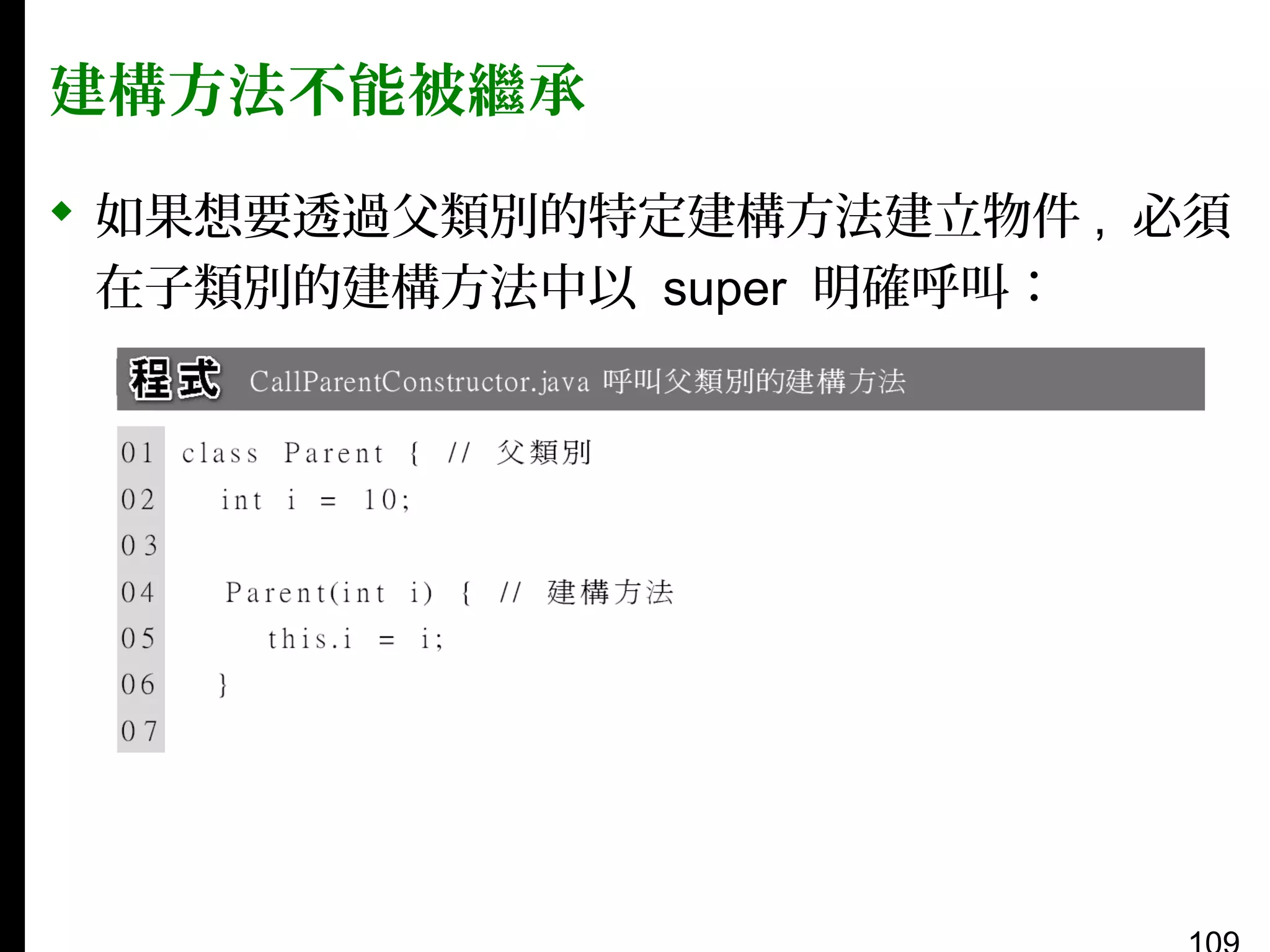 建構方法不能被繼承
 如果想要透過父類別的特定建構方法建立物件 , 必須
在子類別的建構方法中以 super 明確呼叫：

 