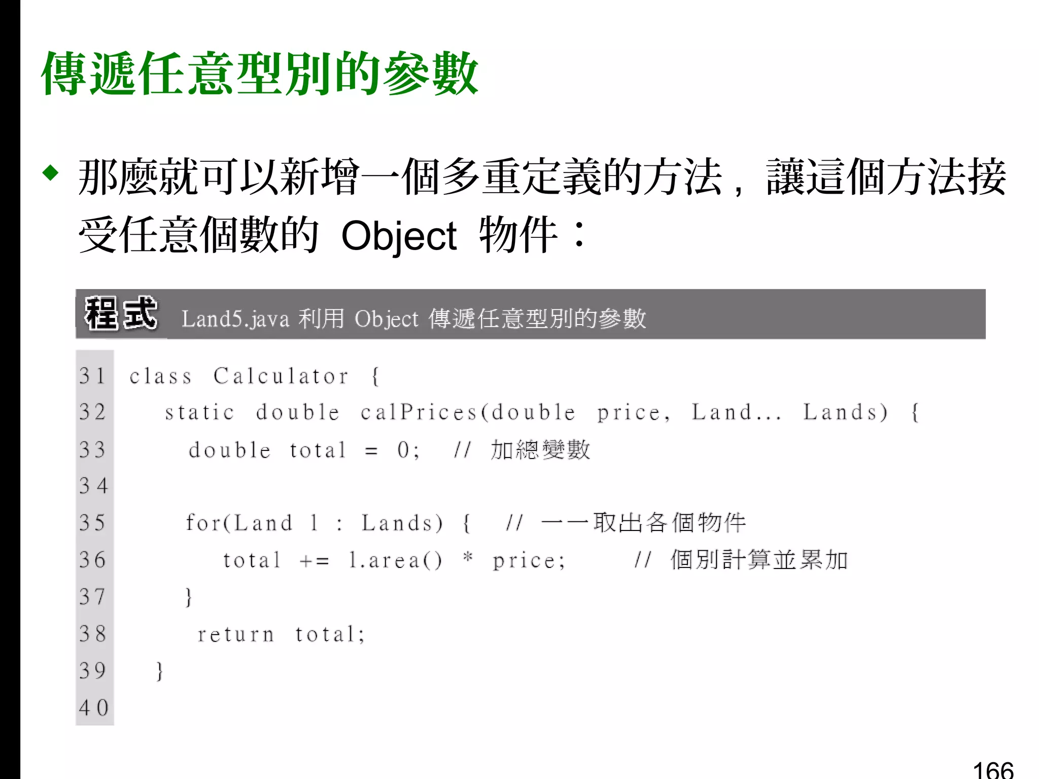 傳遞任意型別的參數
 那麼就可以新增一個多重定義的方法 , 讓這個方法接
受任意個數的 Object 物件：

 